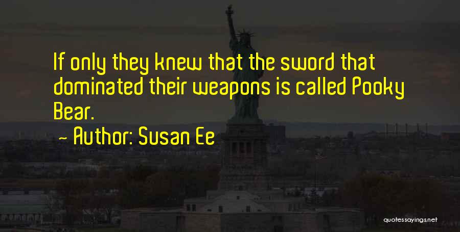 Susan Ee Quotes: If Only They Knew That The Sword That Dominated Their Weapons Is Called Pooky Bear.