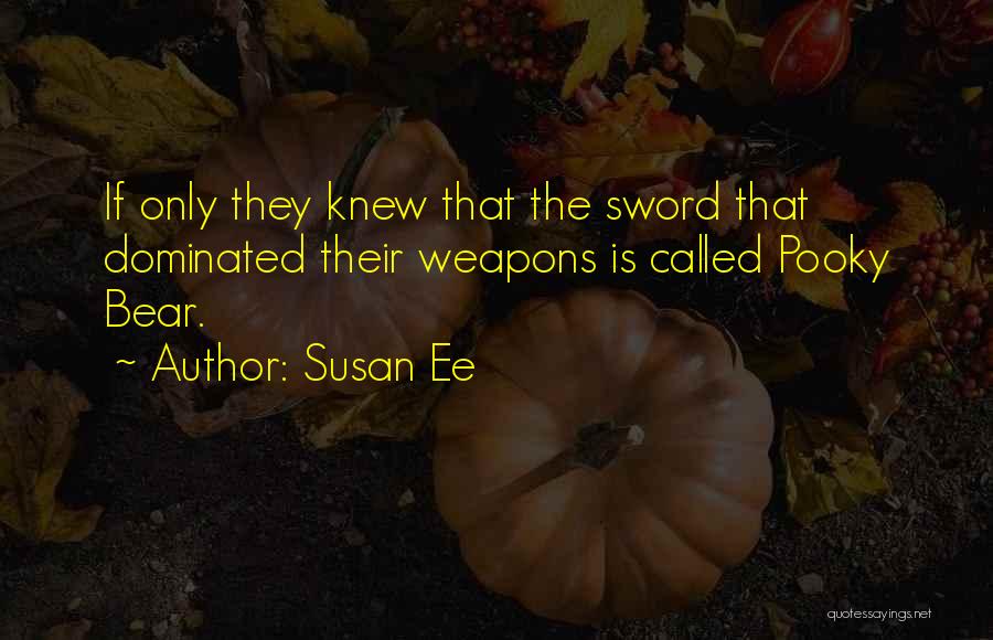 Susan Ee Quotes: If Only They Knew That The Sword That Dominated Their Weapons Is Called Pooky Bear.