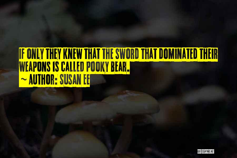 Susan Ee Quotes: If Only They Knew That The Sword That Dominated Their Weapons Is Called Pooky Bear.