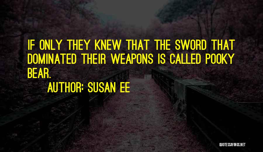 Susan Ee Quotes: If Only They Knew That The Sword That Dominated Their Weapons Is Called Pooky Bear.