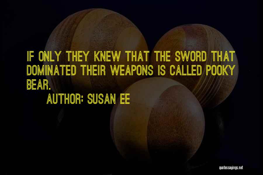 Susan Ee Quotes: If Only They Knew That The Sword That Dominated Their Weapons Is Called Pooky Bear.