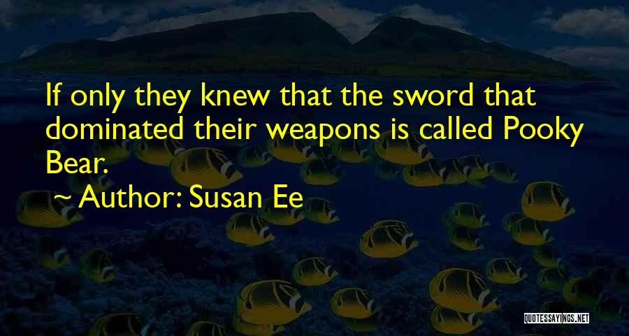 Susan Ee Quotes: If Only They Knew That The Sword That Dominated Their Weapons Is Called Pooky Bear.