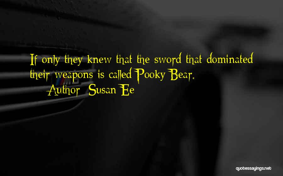 Susan Ee Quotes: If Only They Knew That The Sword That Dominated Their Weapons Is Called Pooky Bear.