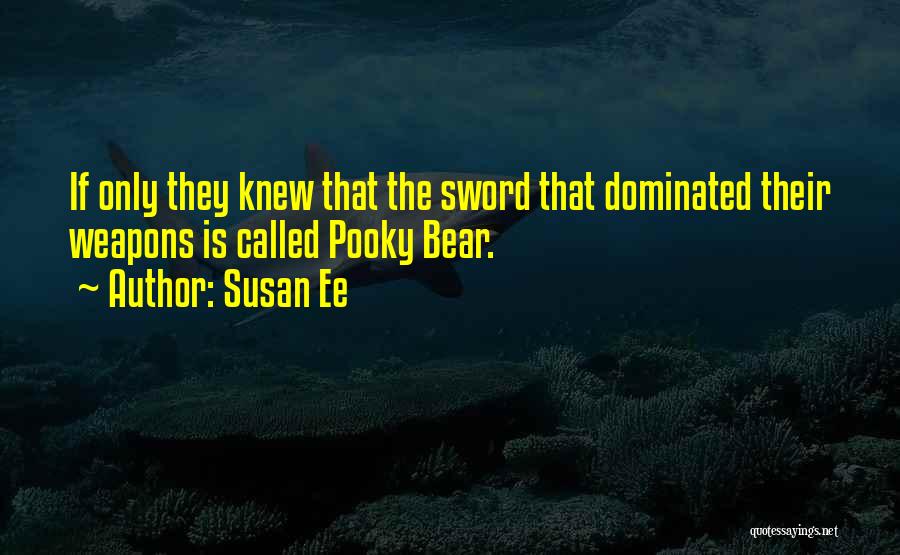 Susan Ee Quotes: If Only They Knew That The Sword That Dominated Their Weapons Is Called Pooky Bear.