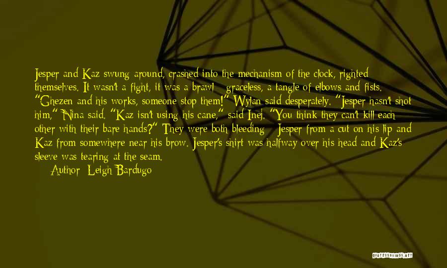 Leigh Bardugo Quotes: Jesper And Kaz Swung Around, Crashed Into The Mechanism Of The Clock, Righted Themselves. It Wasn't A Fight, It Was