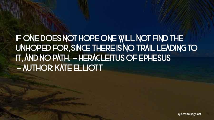 Kate Elliott Quotes: If One Does Not Hope One Will Not Find The Unhoped For, Since There Is No Trail Leading To It,