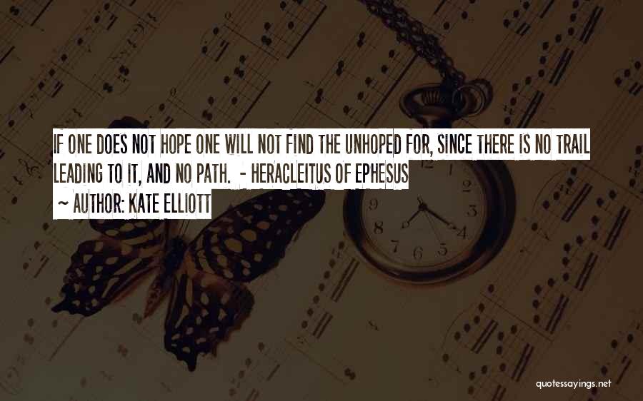 Kate Elliott Quotes: If One Does Not Hope One Will Not Find The Unhoped For, Since There Is No Trail Leading To It,