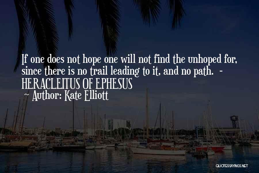 Kate Elliott Quotes: If One Does Not Hope One Will Not Find The Unhoped For, Since There Is No Trail Leading To It,