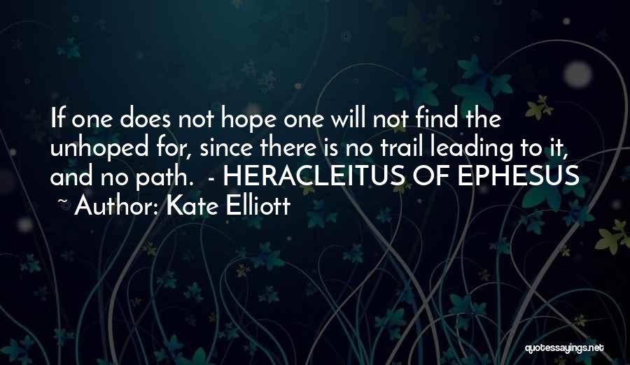 Kate Elliott Quotes: If One Does Not Hope One Will Not Find The Unhoped For, Since There Is No Trail Leading To It,
