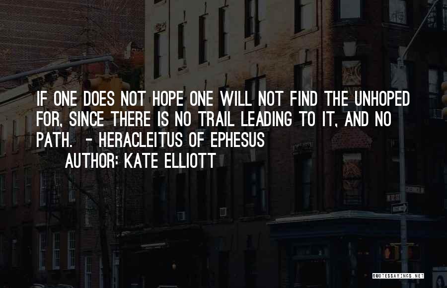 Kate Elliott Quotes: If One Does Not Hope One Will Not Find The Unhoped For, Since There Is No Trail Leading To It,