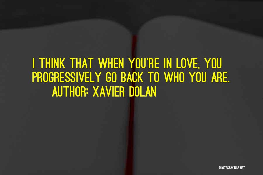 Xavier Dolan Quotes: I Think That When You're In Love, You Progressively Go Back To Who You Are.