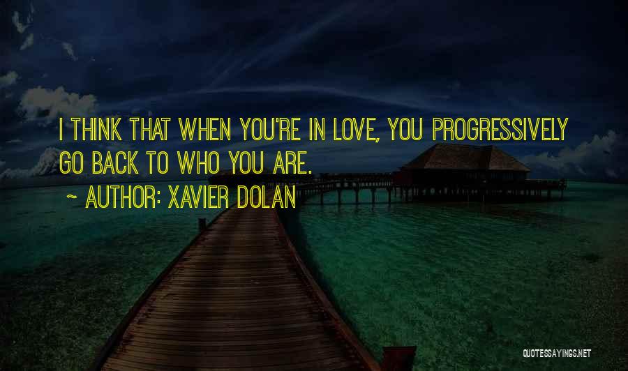 Xavier Dolan Quotes: I Think That When You're In Love, You Progressively Go Back To Who You Are.