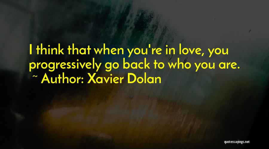 Xavier Dolan Quotes: I Think That When You're In Love, You Progressively Go Back To Who You Are.