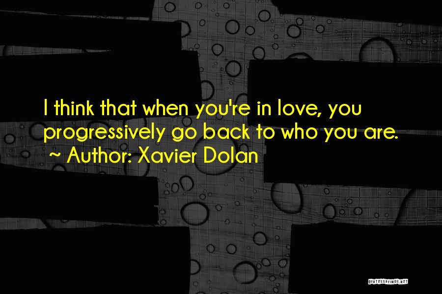 Xavier Dolan Quotes: I Think That When You're In Love, You Progressively Go Back To Who You Are.