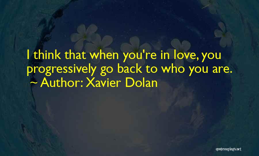 Xavier Dolan Quotes: I Think That When You're In Love, You Progressively Go Back To Who You Are.