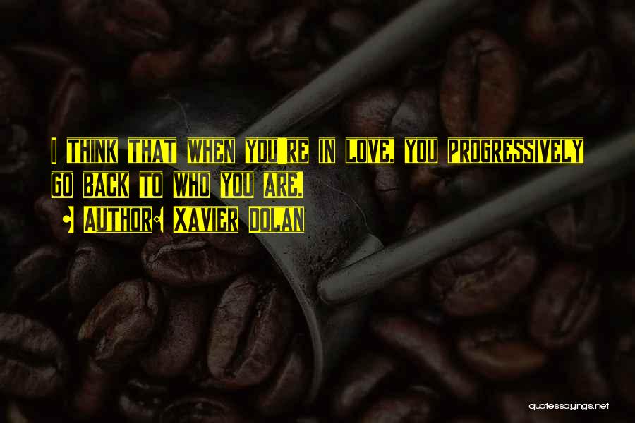 Xavier Dolan Quotes: I Think That When You're In Love, You Progressively Go Back To Who You Are.