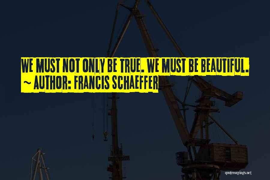 Francis Schaeffer Quotes: We Must Not Only Be True. We Must Be Beautiful.