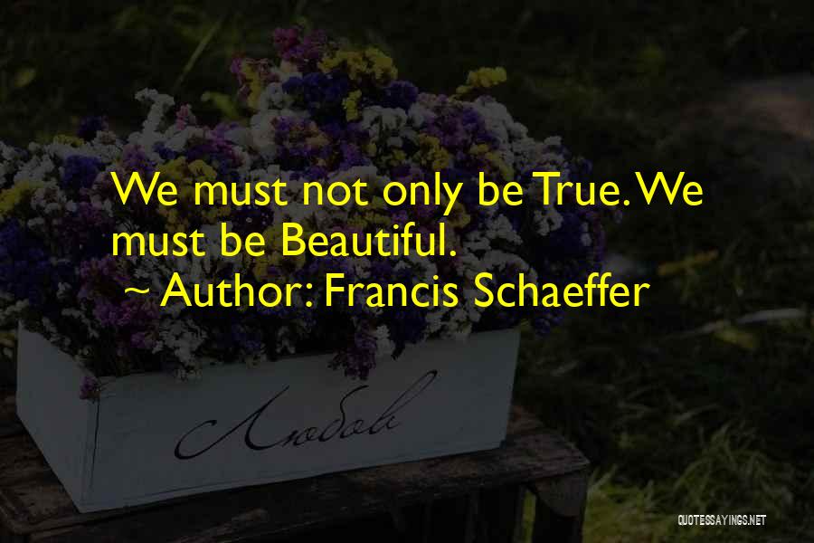 Francis Schaeffer Quotes: We Must Not Only Be True. We Must Be Beautiful.