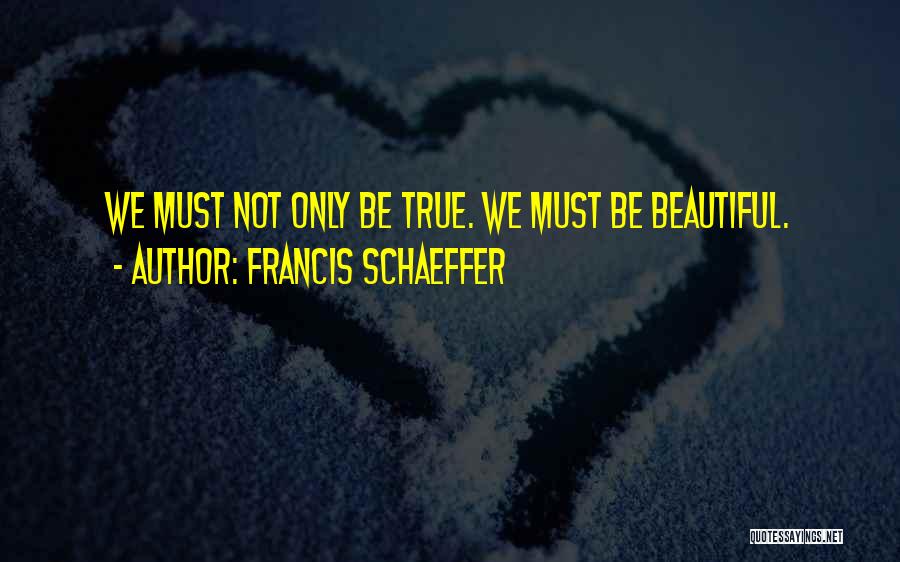 Francis Schaeffer Quotes: We Must Not Only Be True. We Must Be Beautiful.