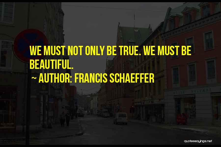 Francis Schaeffer Quotes: We Must Not Only Be True. We Must Be Beautiful.