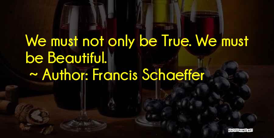 Francis Schaeffer Quotes: We Must Not Only Be True. We Must Be Beautiful.