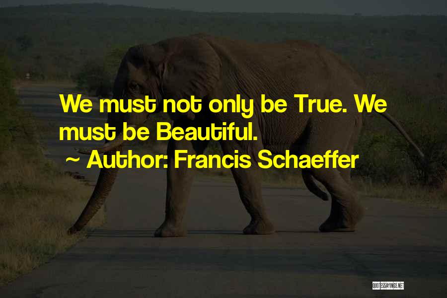 Francis Schaeffer Quotes: We Must Not Only Be True. We Must Be Beautiful.