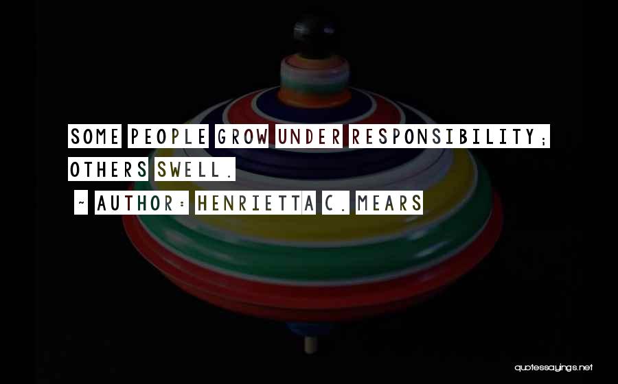 Henrietta C. Mears Quotes: Some People Grow Under Responsibility; Others Swell.