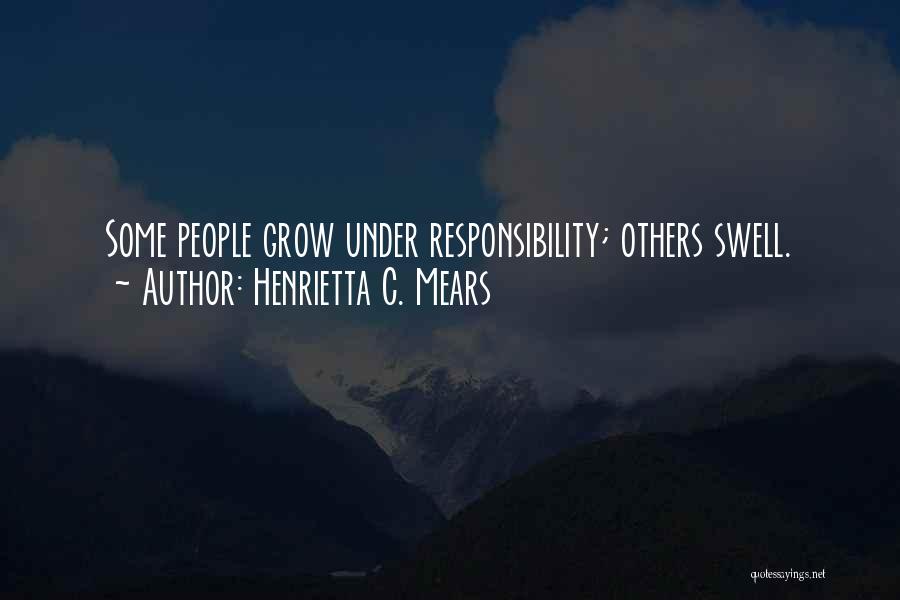 Henrietta C. Mears Quotes: Some People Grow Under Responsibility; Others Swell.