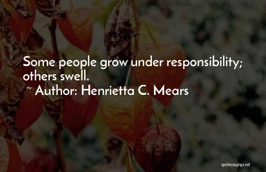 Henrietta C. Mears Quotes: Some People Grow Under Responsibility; Others Swell.