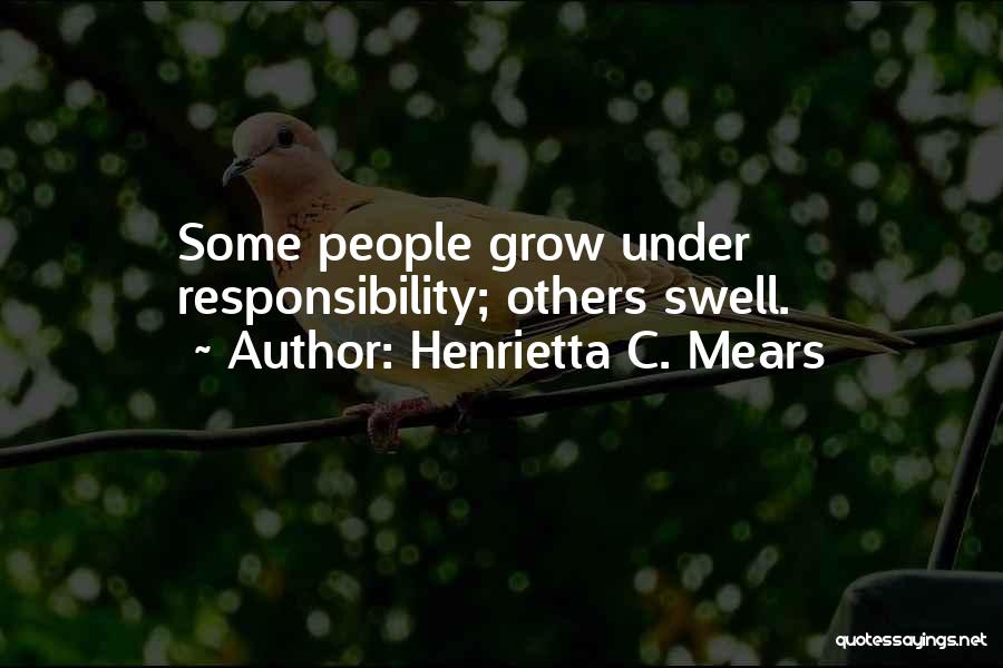 Henrietta C. Mears Quotes: Some People Grow Under Responsibility; Others Swell.