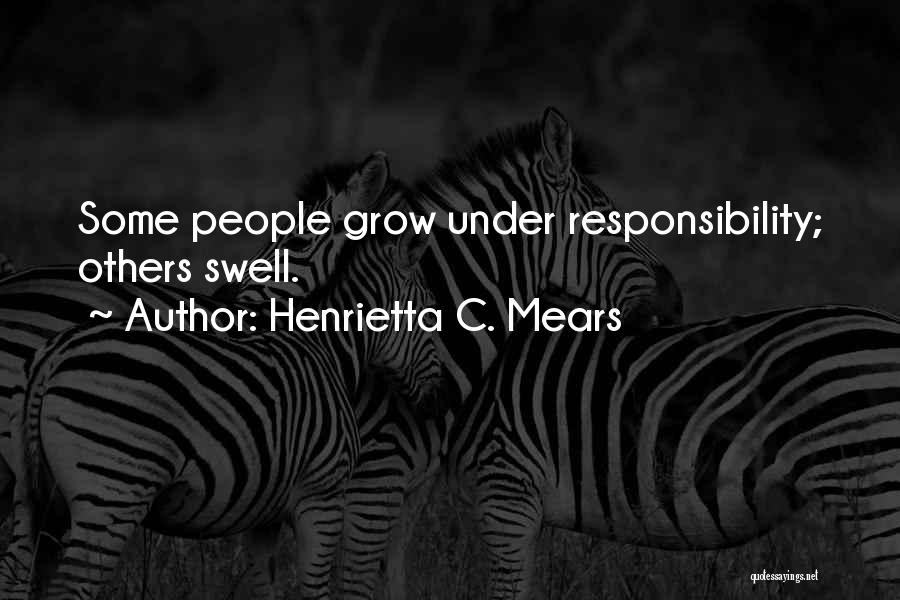 Henrietta C. Mears Quotes: Some People Grow Under Responsibility; Others Swell.