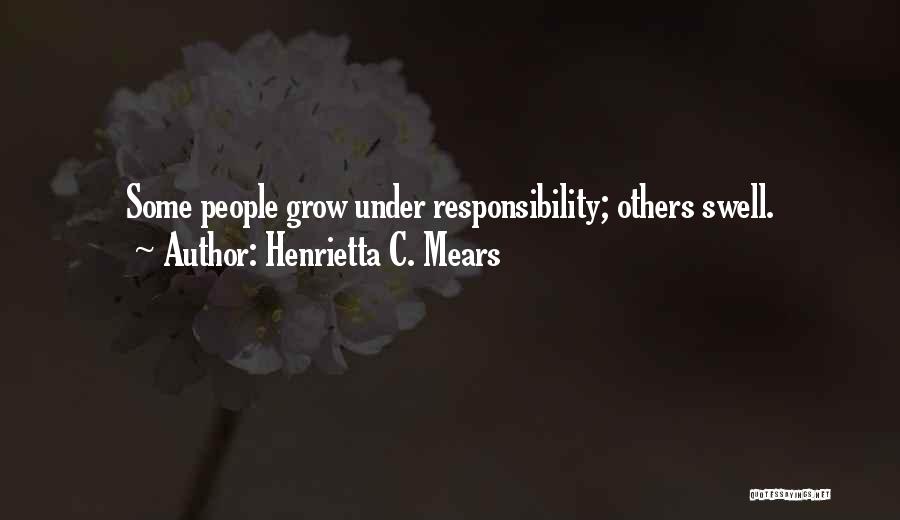 Henrietta C. Mears Quotes: Some People Grow Under Responsibility; Others Swell.