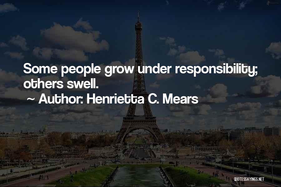 Henrietta C. Mears Quotes: Some People Grow Under Responsibility; Others Swell.