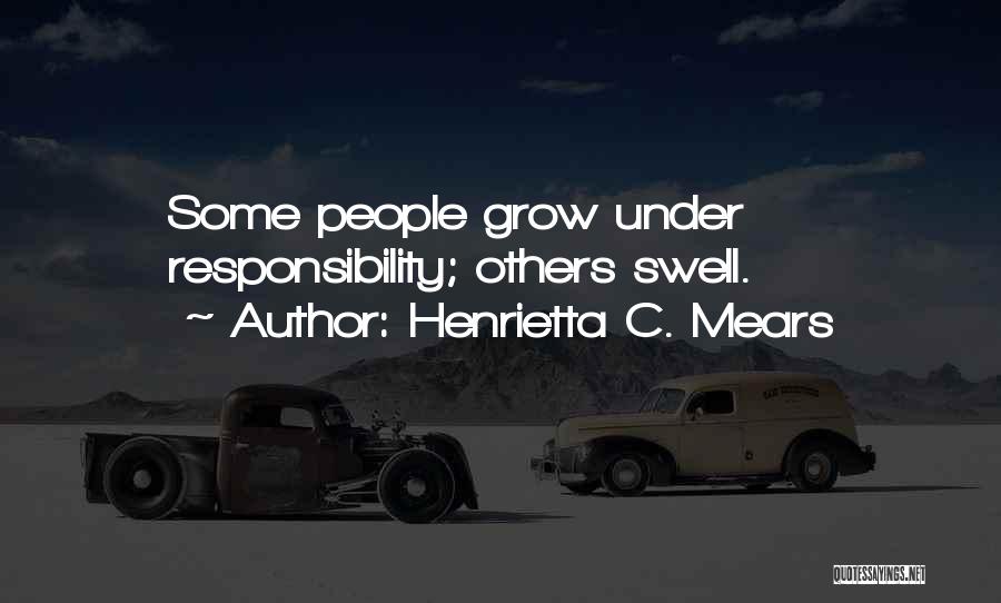 Henrietta C. Mears Quotes: Some People Grow Under Responsibility; Others Swell.