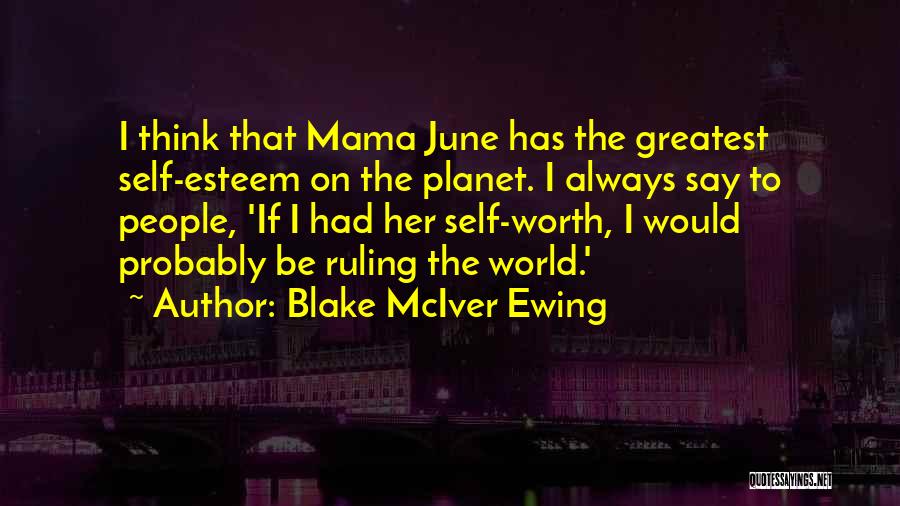 Blake McIver Ewing Quotes: I Think That Mama June Has The Greatest Self-esteem On The Planet. I Always Say To People, 'if I Had