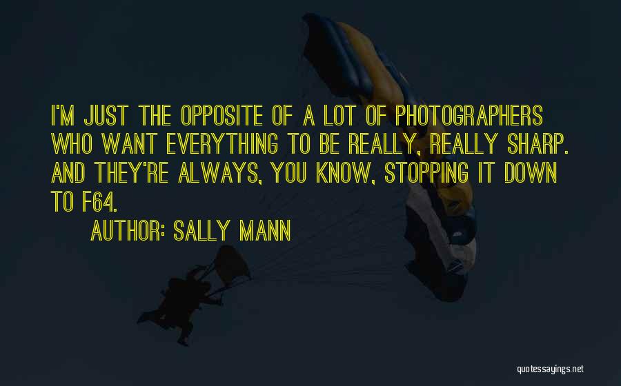 Sally Mann Quotes: I'm Just The Opposite Of A Lot Of Photographers Who Want Everything To Be Really, Really Sharp. And They're Always,