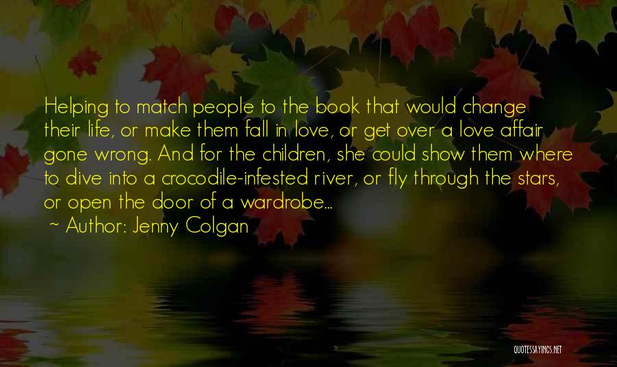 Jenny Colgan Quotes: Helping To Match People To The Book That Would Change Their Life, Or Make Them Fall In Love, Or Get