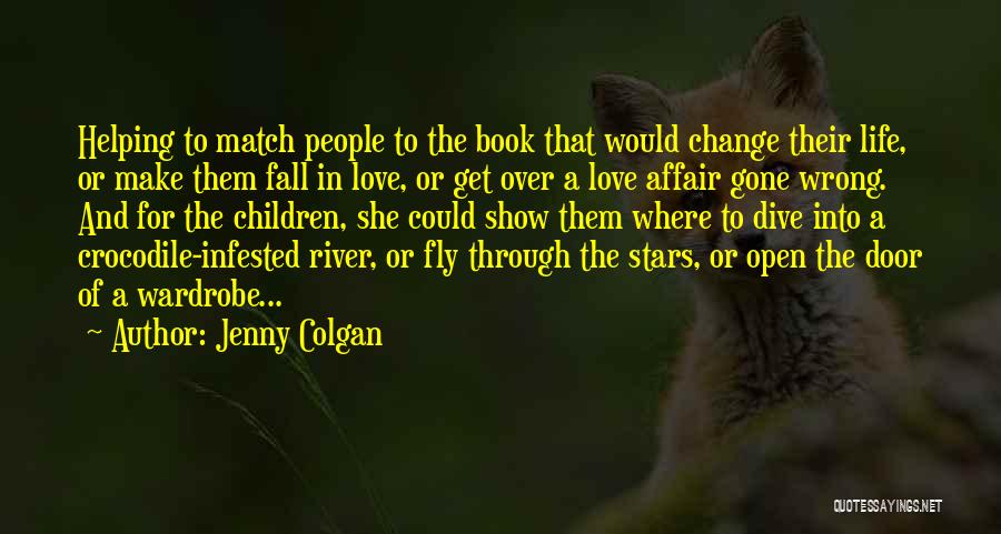 Jenny Colgan Quotes: Helping To Match People To The Book That Would Change Their Life, Or Make Them Fall In Love, Or Get