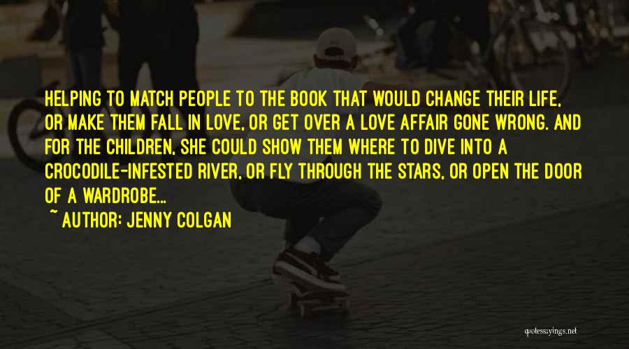 Jenny Colgan Quotes: Helping To Match People To The Book That Would Change Their Life, Or Make Them Fall In Love, Or Get