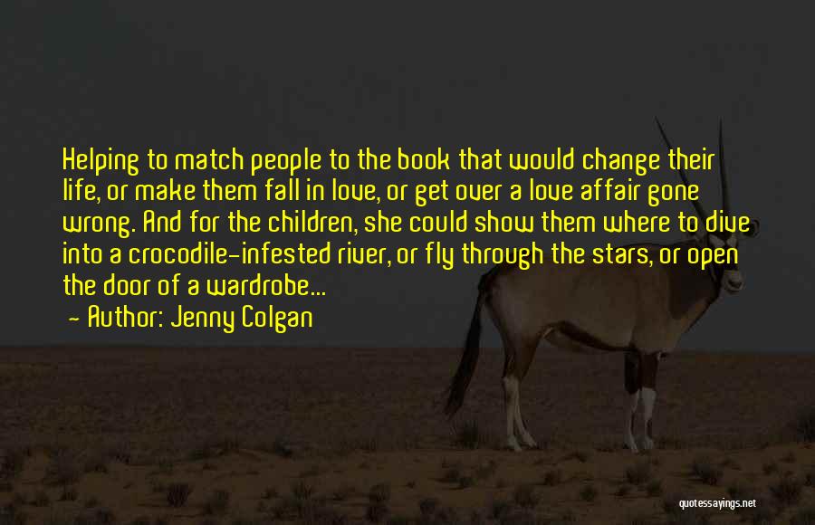 Jenny Colgan Quotes: Helping To Match People To The Book That Would Change Their Life, Or Make Them Fall In Love, Or Get