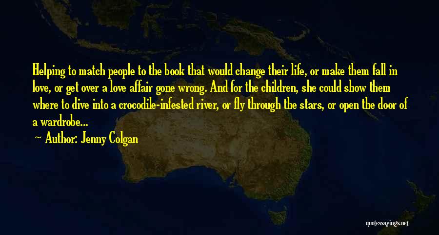 Jenny Colgan Quotes: Helping To Match People To The Book That Would Change Their Life, Or Make Them Fall In Love, Or Get