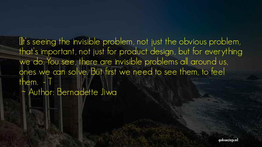 Bernadette Jiwa Quotes: [i]t's Seeing The Invisible Problem, Not Just The Obvious Problem, That's Important, Not Just For Product Design, But For Everything