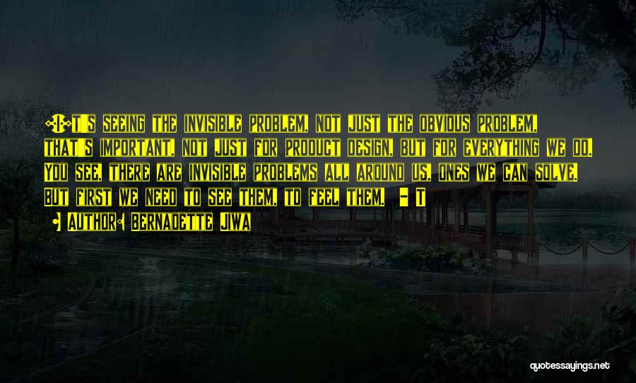 Bernadette Jiwa Quotes: [i]t's Seeing The Invisible Problem, Not Just The Obvious Problem, That's Important, Not Just For Product Design, But For Everything