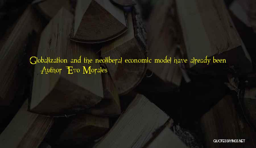 Evo Morales Quotes: Globalization And The Neoliberal Economic Model Have Already Been Rejected In Latin America; It Simply Hasn't Been A Solution For