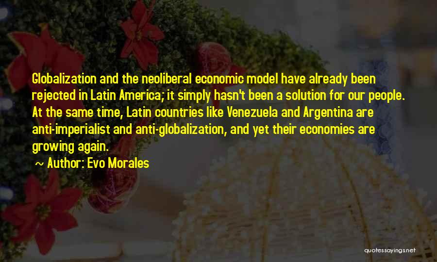 Evo Morales Quotes: Globalization And The Neoliberal Economic Model Have Already Been Rejected In Latin America; It Simply Hasn't Been A Solution For