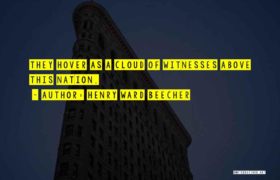 Henry Ward Beecher Quotes: They Hover As A Cloud Of Witnesses Above This Nation.