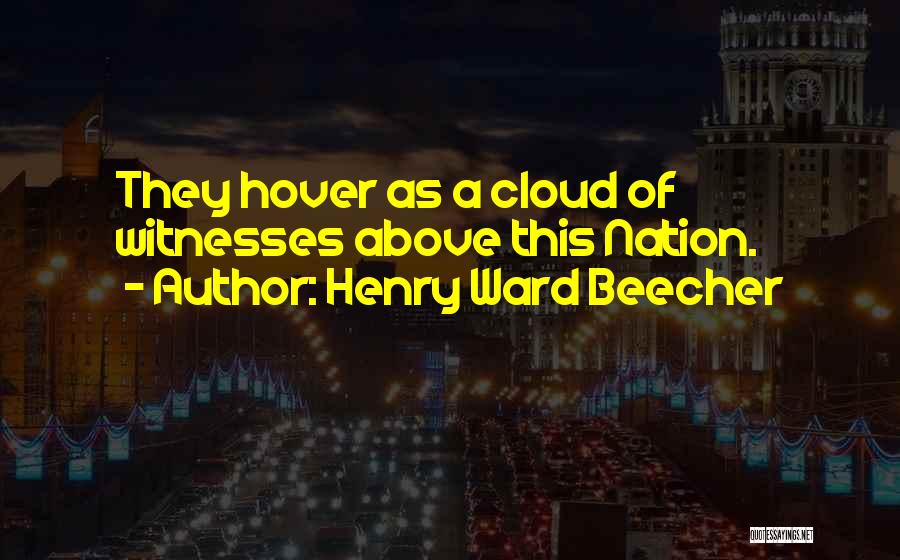 Henry Ward Beecher Quotes: They Hover As A Cloud Of Witnesses Above This Nation.