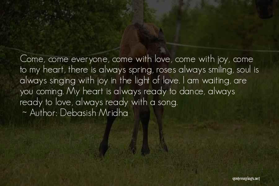 Debasish Mridha Quotes: Come, Come Everyone, Come With Love, Come With Joy, Come To My Heart, There Is Always Spring, Roses Always Smiling,