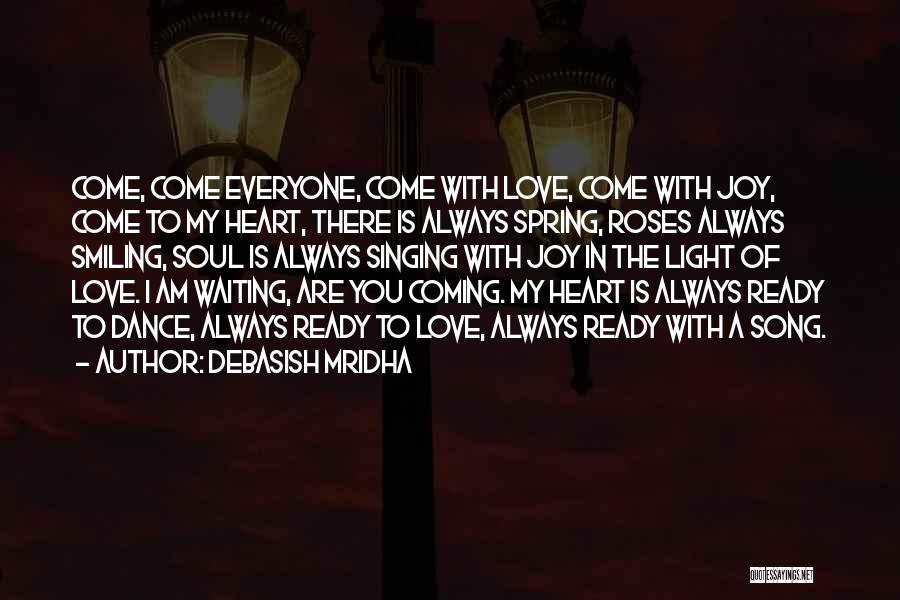 Debasish Mridha Quotes: Come, Come Everyone, Come With Love, Come With Joy, Come To My Heart, There Is Always Spring, Roses Always Smiling,