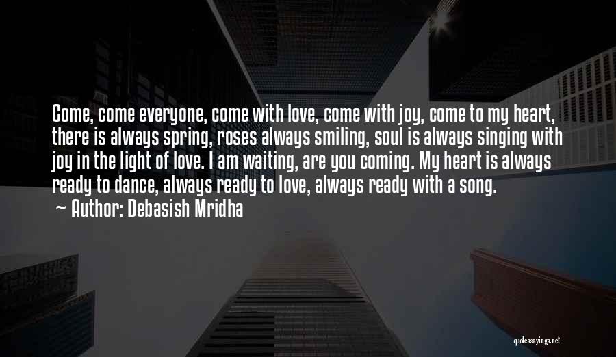 Debasish Mridha Quotes: Come, Come Everyone, Come With Love, Come With Joy, Come To My Heart, There Is Always Spring, Roses Always Smiling,